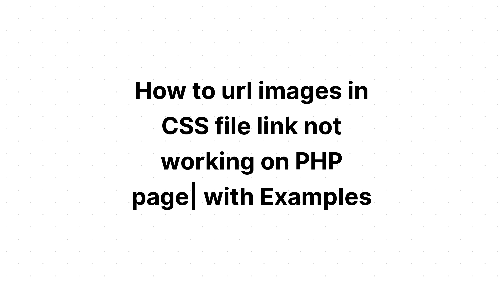Cách url hình ảnh trong liên kết tệp CSS không hoạt động trên trang PHP. với các ví dụ